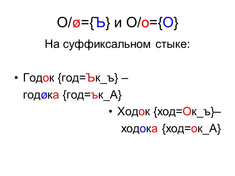 О/ø={Ъ} и О/о={O} На суффиксальном стыке:  Годок {год=Ък_ъ} –  годøка {год=ък_А} Ходок